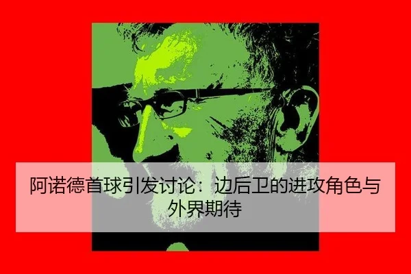阿诺德首球引发讨论：边后卫的进攻角色与外界期待